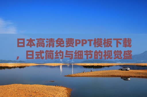 日本高清免费PPT模板下载,日式简约与细节的视觉盛宴,让你的演示脱颖而出