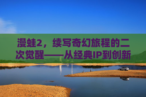 漫蛙2，续写奇幻旅程的二次觉醒——从经典IP到创新续作的新篇章
