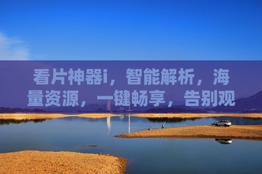 看片神器i，智能解析，海量资源，一键畅享，告别观影卡顿与等待的困扰！