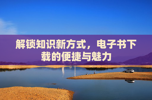 解锁知识新方式，电子书下载的便捷与魅力