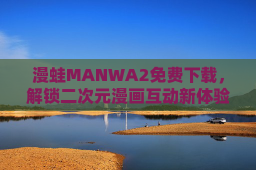漫蛙MANWA2免费下载，解锁二次元漫画互动新体验，轻松玩转你的专属冒险