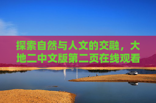 探索自然与人文的交融，大地二中文版第二页在线观看体验