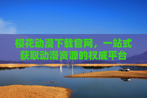 樱花动漫下载官网，一站式获取动漫资源的权威平台