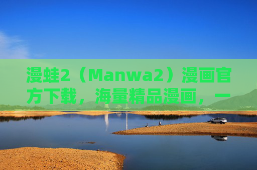 漫蛙2（Manwa2）漫画官方下载，海量精品漫画，一键解锁追漫新体验！