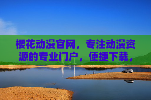 樱花动漫官网，专注动漫资源的专业门户，便捷下载，畅享追番新体验