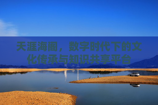 天涯海阁，数字时代下的文化传承与知识共享平台