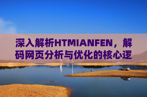 深入解析HTMIANFEN，解码网页分析与优化的核心逻辑