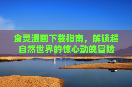 食灵漫画下载指南，解锁超自然世界的惊心动魄冒险