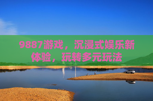 9887游戏，沉浸式娱乐新体验，玩转多元玩法