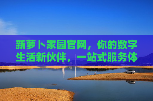 新萝卜家园官网，你的数字生活新伙伴，一站式服务体验