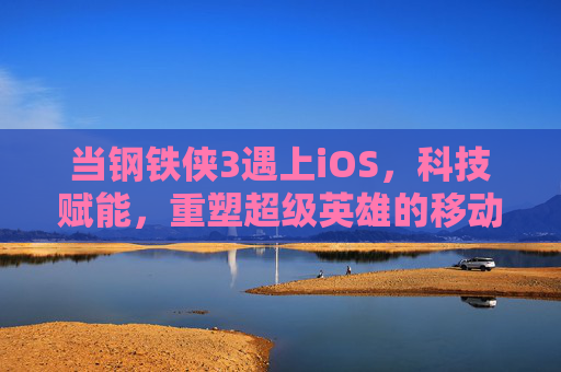 当钢铁侠3遇上iOS，科技赋能，重塑超级英雄的移动体验