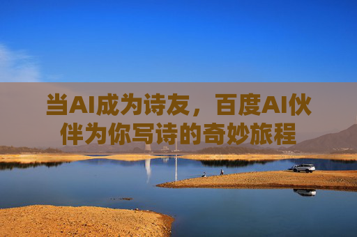 当AI成为诗友，百度AI伙伴为你写诗的奇妙旅程