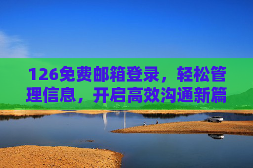 详细阅读:126免费邮箱登录,轻松管理信息,开启高效沟通新篇章 126免费邮箱登录,轻松管理信息,开启高效沟通新篇章