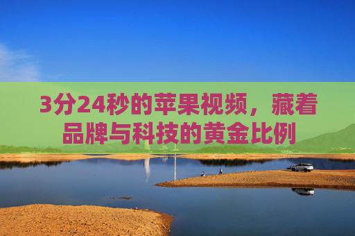 3分24秒的苹果视频，藏着品牌与科技的黄金比例