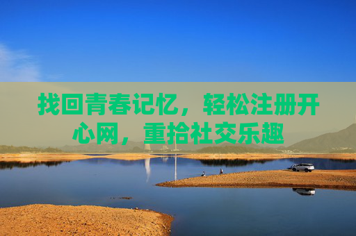 找回青春记忆，轻松注册开心网，重拾社交乐趣