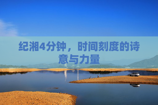 纪湘4分钟，时间刻度的诗意与力量