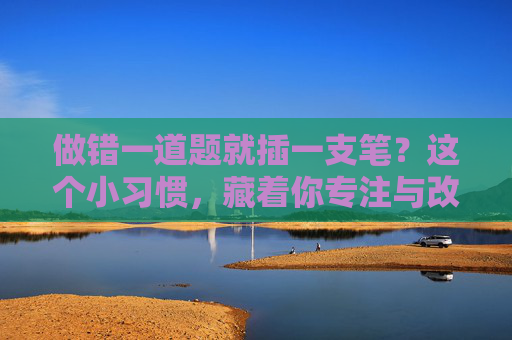 做错一道题就插一支笔？这个小习惯，藏着你专注与改进的秘密