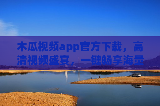 木瓜视频app官方下载，高清视频盛宴，一键畅享海量精彩内容