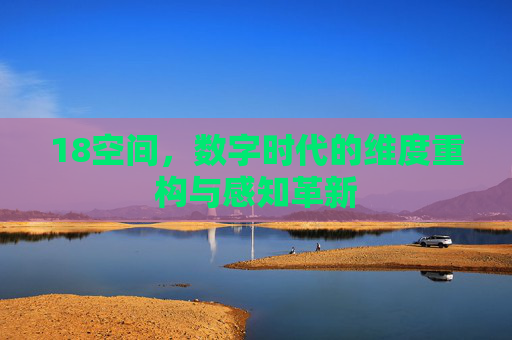 18空间，数字时代的维度重构与感知革新