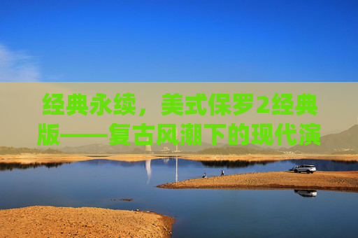 经典永续，美式保罗2经典版——复古风潮下的现代演绎