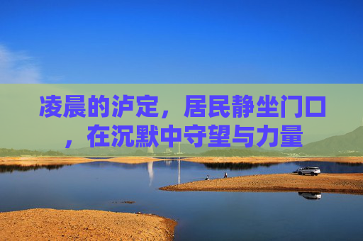 凌晨的泸定，居民静坐门口，在沉默中守望与力量