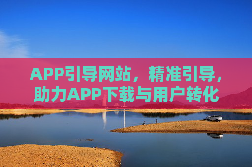 APP引导网站，精准引导，助力APP下载与用户转化