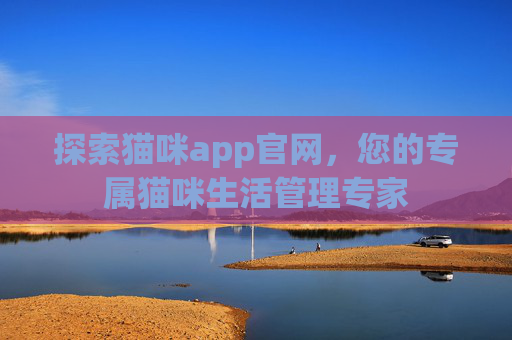 探索猫咪app官网，您的专属猫咪生活管理专家