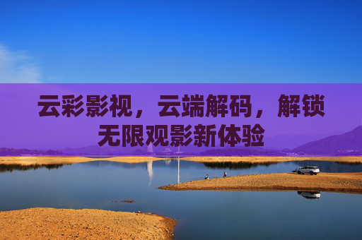 云彩影视，云端解码，解锁无限观影新体验