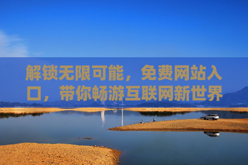 解锁无限可能，免费网站入口，带你畅游互联网新世界