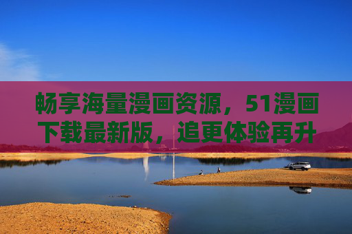 畅享海量漫画资源，51漫画下载最新版，追更体验再升级