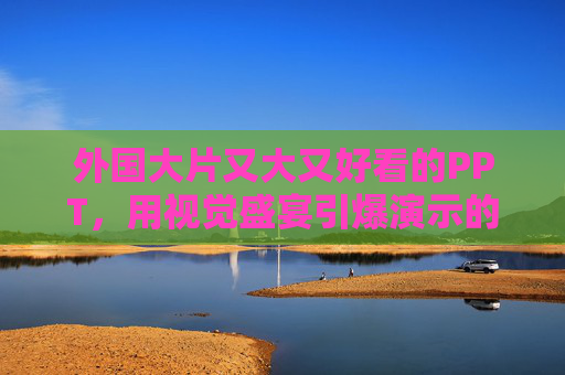 外国大片又大又好看的PPT，用视觉盛宴引爆演示的终极指南