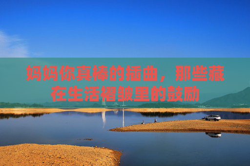 妈妈你真棒的插曲，那些藏在生活褶皱里的鼓励