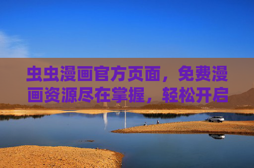 虫虫漫画官方页面，免费漫画资源尽在掌握，轻松开启漫画新世界