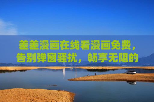 差差漫画在线看漫画免费，告别弹窗骚扰，畅享无阻的阅读体验