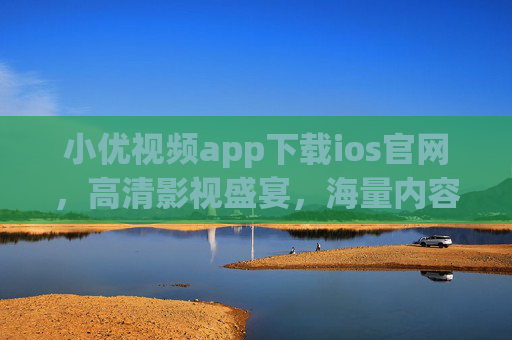 小优视频app下载ios官网，高清影视盛宴，海量内容轻松享