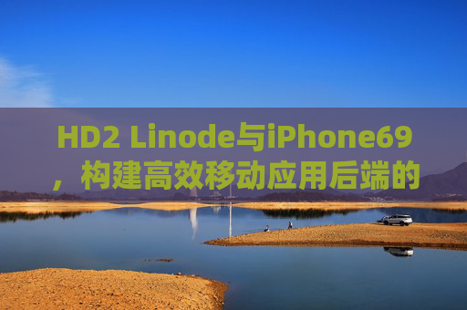 HD2 Linode与iPhone69，构建高效移动应用后端的实战指南