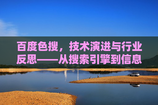百度色搜，技术演进与行业反思——从搜索引擎到信息生态的变迁