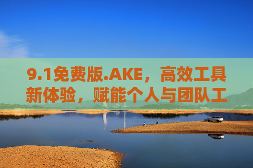 9.1免费版.AKE，高效工具新体验，赋能个人与团队工作升级