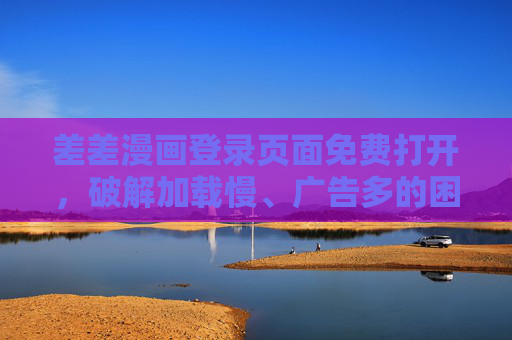 差差漫画登录页面免费打开，破解加载慢、广告多的困扰，畅享无阻碍的漫画世界