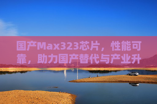 国产Max323芯片，性能可靠，助力国产替代与产业升级