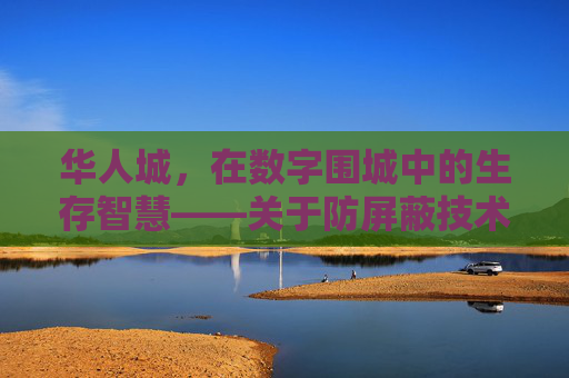 华人城，在数字围城中的生存智慧——关于防屏蔽技术的应用与思考