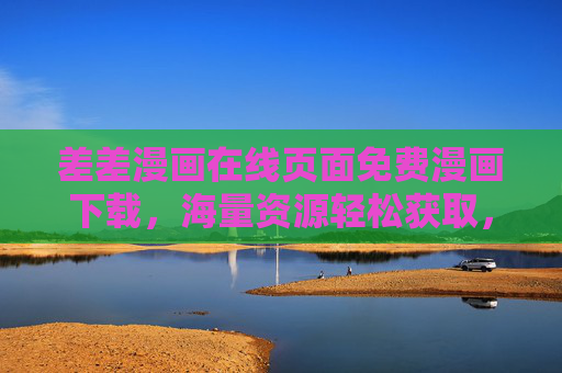 差差漫画在线页面免费漫画下载，海量资源轻松获取，畅享漫画阅读乐趣