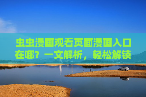 虫虫漫画观看页面漫画入口在哪？一文解析，轻松解锁漫画阅读通道