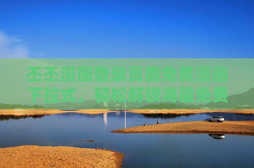 丕丕漫画登录页面免费漫画下拉式，轻松解锁海量免费漫画，一键登录畅享阅读乐趣