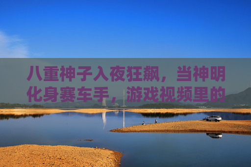 八重神子入夜狂飙，当神明化身赛车手，游戏视频里的速度与激情
