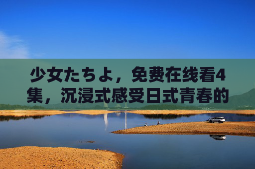 少女たちよ，免费在线看4集，沉浸式感受日式青春的细腻与共鸣