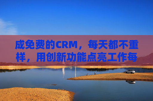成免费的CRM，每天都不重样，用创新功能点亮工作每一天