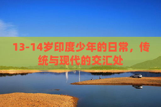 13-14岁印度少年的日常，传统与现代的交汇处
