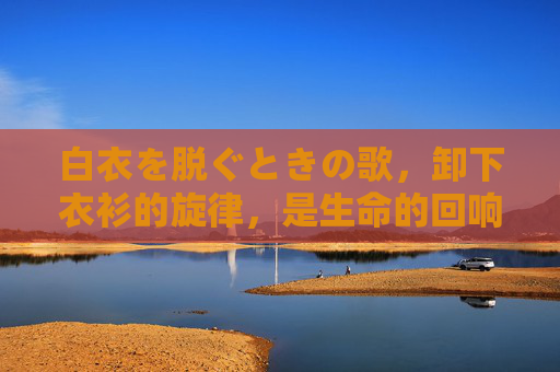白衣を脱ぐときの歌，卸下衣衫的旋律，是生命的回响