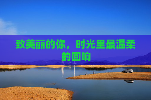 致美丽的你，时光里最温柔的回响